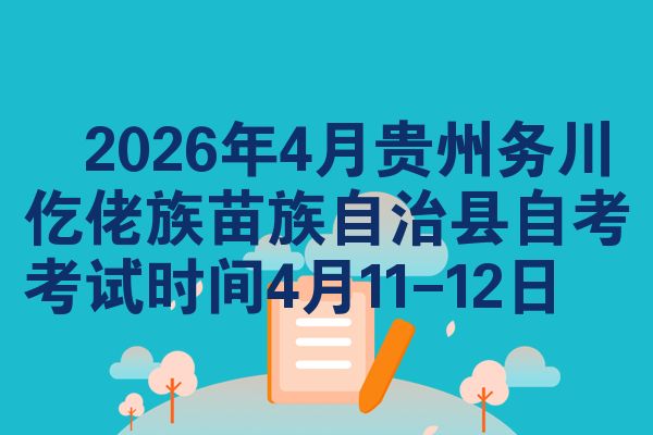 2026年4月贵州务川仡佬族苗族自治县自考考试时间4月11-12日