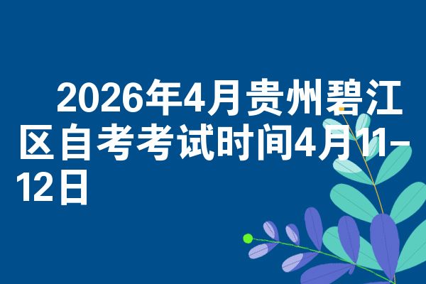2026年4月贵州碧江区自考考试时间4月11-12日