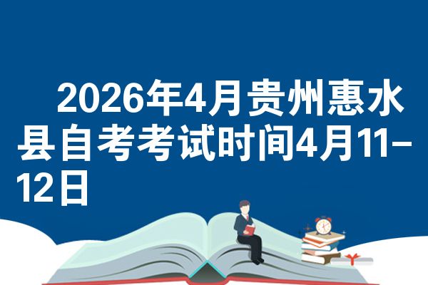 2026年4月贵州惠水县自考考试时间4月11-12日