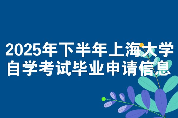 2025年下半年上海大学自学考试毕业申请信息