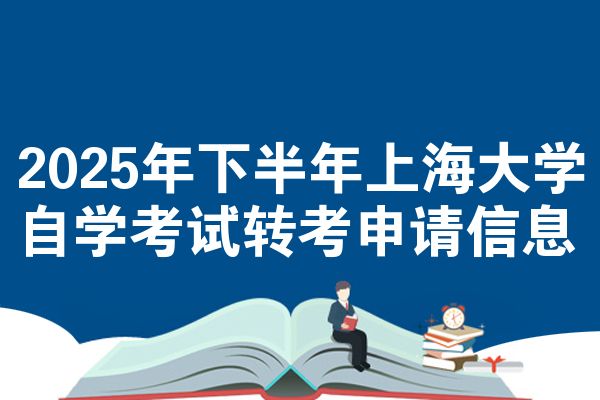 2025年下半年上海大学自学考试转考申请信息