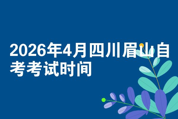 2026年4月四川眉山自考考试时间