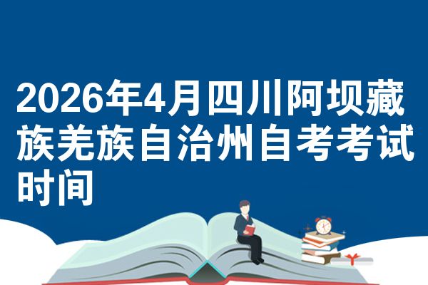 2026年4月四川阿坝藏族羌族自治州自考考试时间