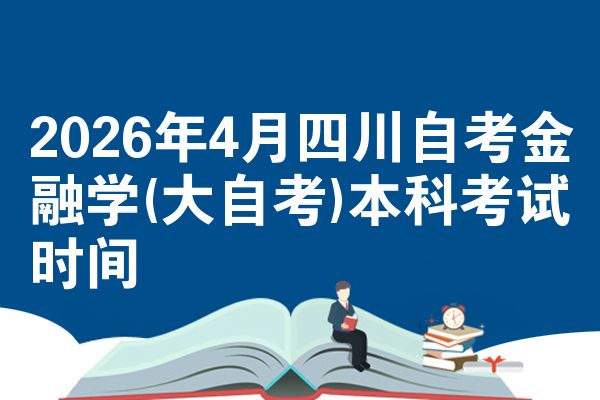 2026年4月四川自考金融学(大自考)本科考试时间