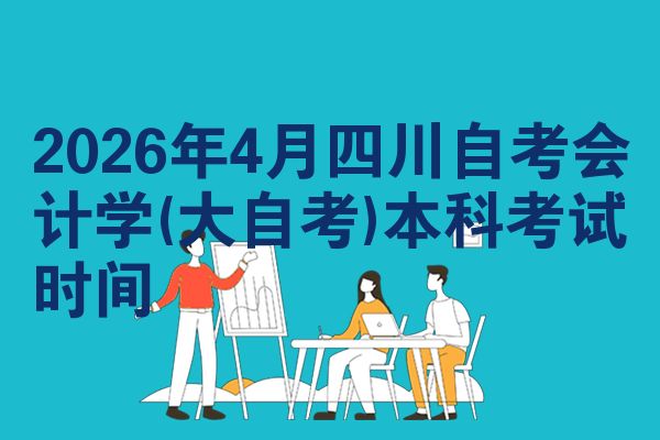 2026年4月四川自考会计学(大自考)本科考试时间