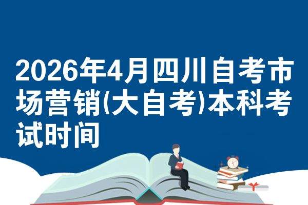 2026年4月四川自考市场营销(大自考)本科考试时间