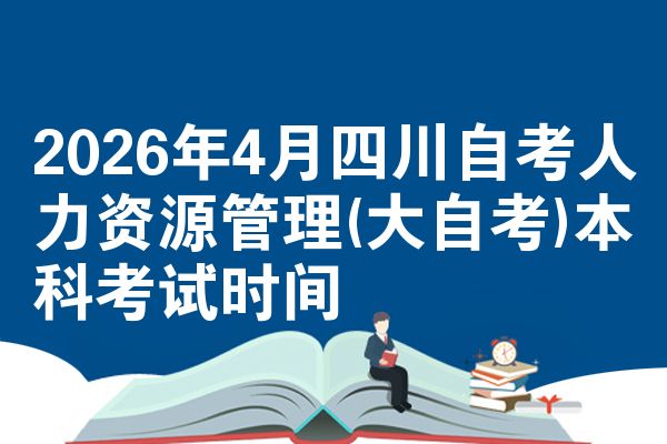 2026年4月四川自考人力资源管理(大自考)本科考试时间