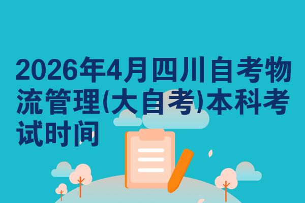 2026年4月四川自考物流管理(大自考)本科考试时间