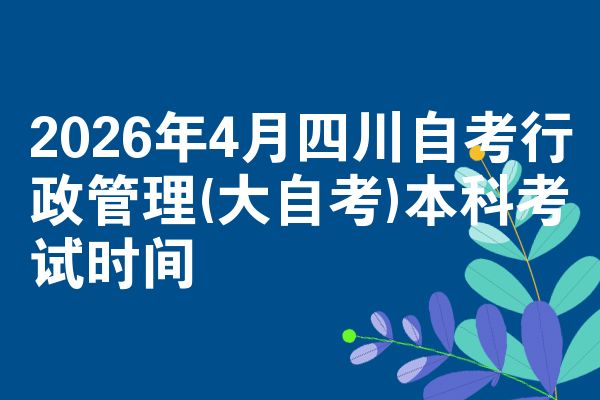 2026年4月四川自考行政管理(大自考)本科考试时间