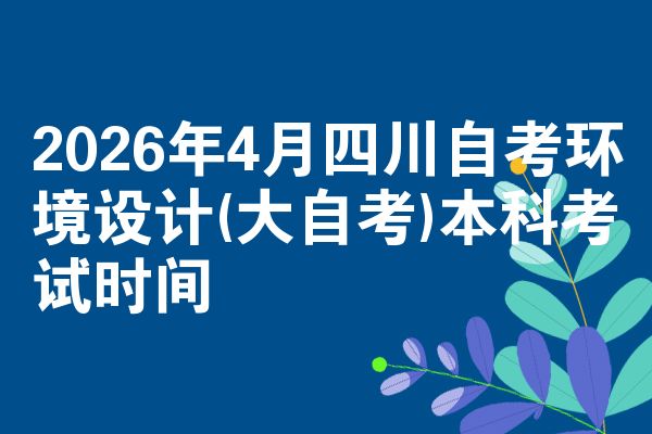 2026年4月四川自考环境设计(大自考)本科考试时间