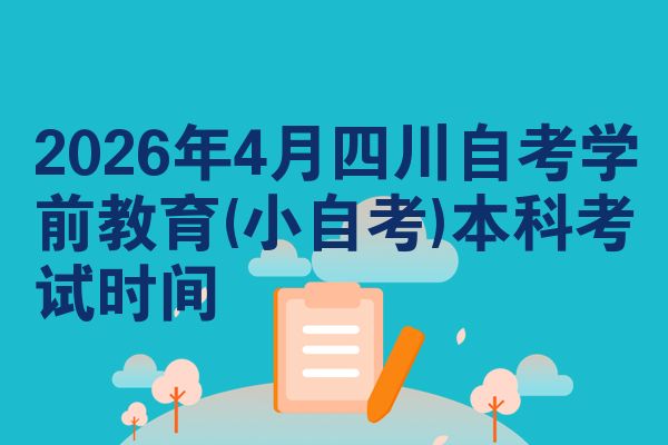 2026年4月四川自考学前教育(小自考)本科考试时间