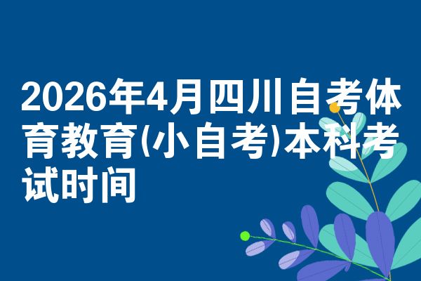 2026年4月四川自考体育教育(小自考)本科考试时间