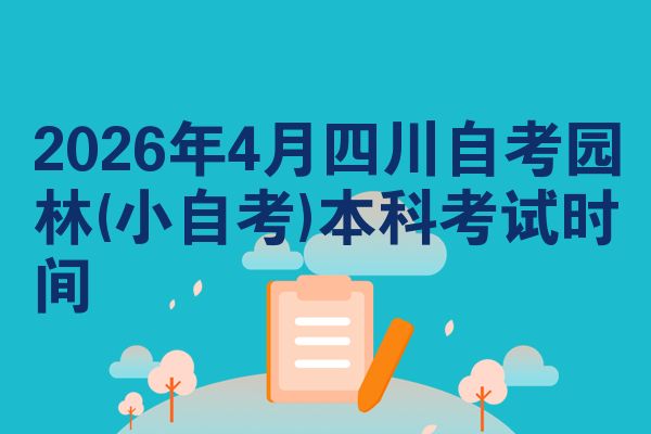 2026年4月四川自考园林(小自考)本科考试时间