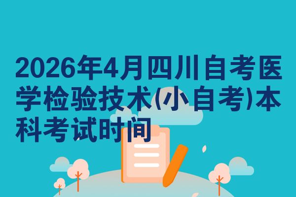 2026年4月四川自考医学检验技术(小自考)本科考试时间