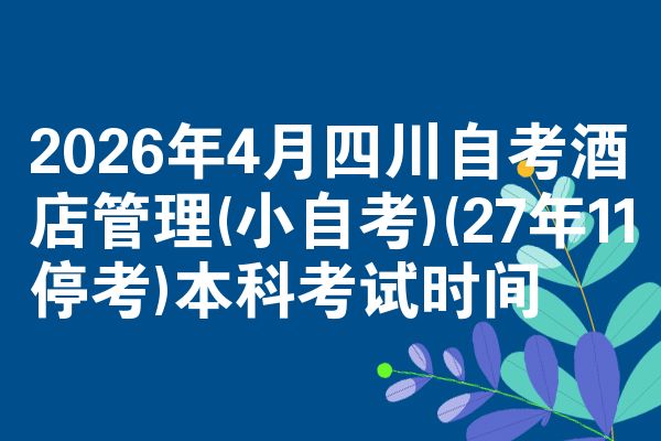 2026年4月四川自考酒店管理(小自考)(27年11停考)本科考试时间
