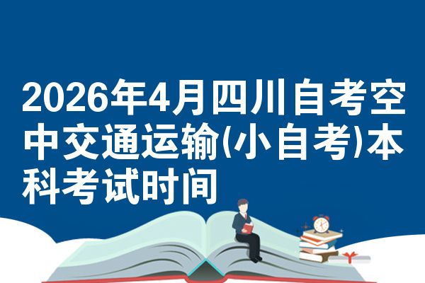 2026年4月四川自考空中交通运输(小自考)本科考试时间