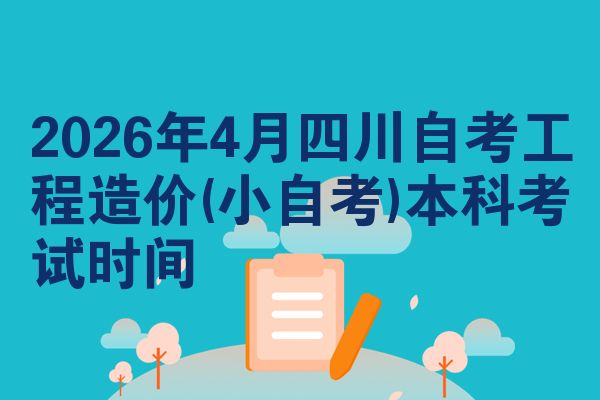 2026年4月四川自考工程造价(小自考)本科考试时间
