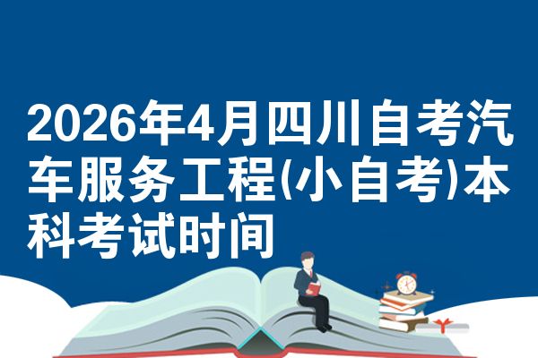 2026年4月四川自考汽车服务工程(小自考)本科考试时间