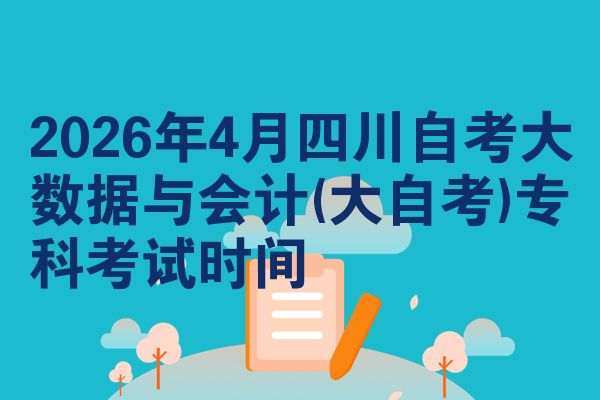 2026年4月四川自考大数据与会计(大自考)专科考试时间