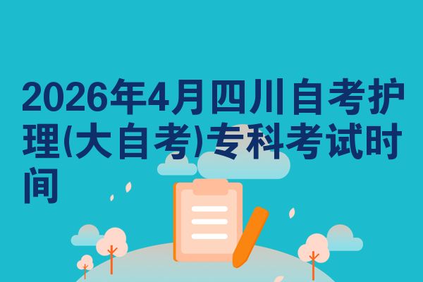 2026年4月四川自考护理(大自考)专科考试时间
