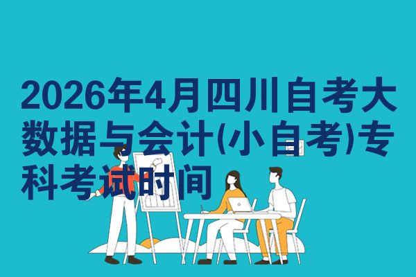 2026年4月四川自考大数据与会计(小自考)专科考试时间