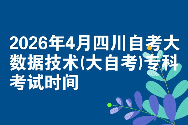 2026年4月四川自考大数据技术(大自考)专科考试时间