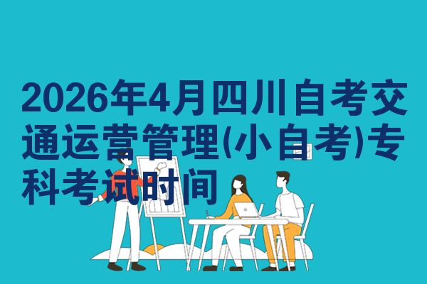 2026年4月四川自考交通运营管理(小自考)专科考试时间