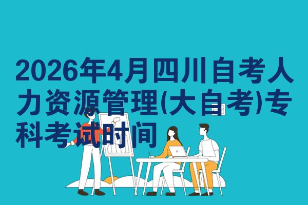 2026年4月四川自考人力资源管理(大自考)专科考试时间
