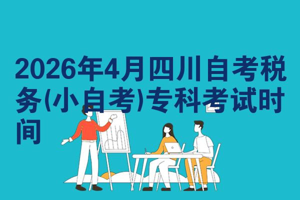 2026年4月四川自考税务(小自考)专科考试时间