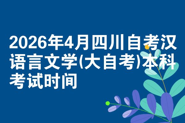 2026年4月四川自考汉语言文学(大自考)本科考试时间