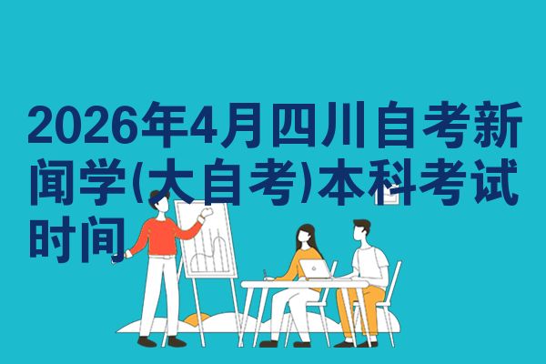 2026年4月四川自考新闻学(大自考)本科考试时间