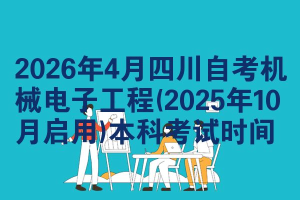 2026年4月四川自考机械电子工程(2025年10月启用)本科考试时间