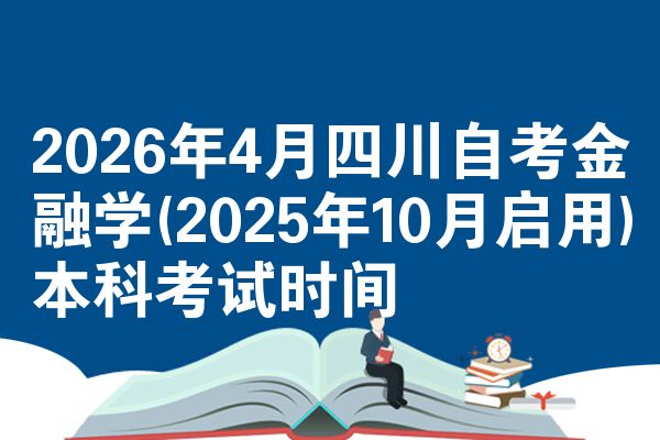 2026年4月四川自考金融学(2025年10月启用)本科考试时间