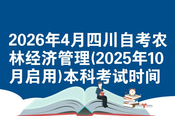 2026年4月四川自考农林经济管理(2025年10月启用)本科考试时间