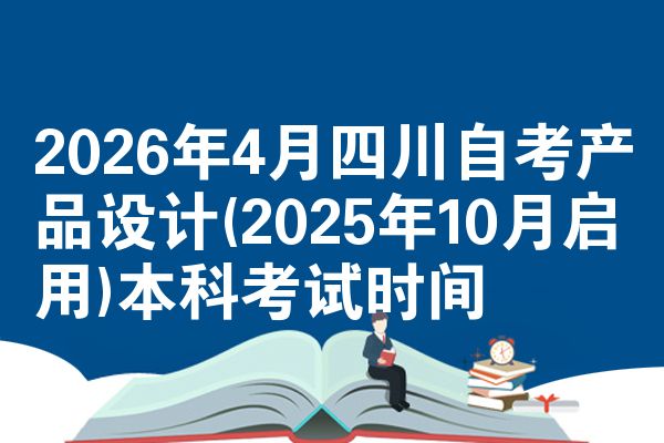 2026年4月四川自考产品设计(2025年10月启用)本科考试时间