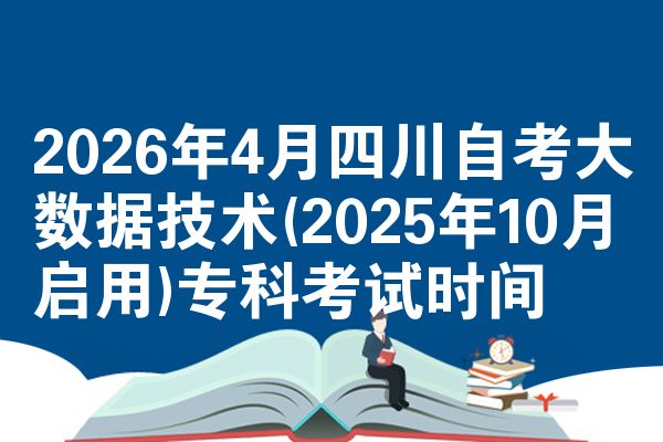 2026年4月四川自考大数据技术(2025年10月启用)专科考试时间