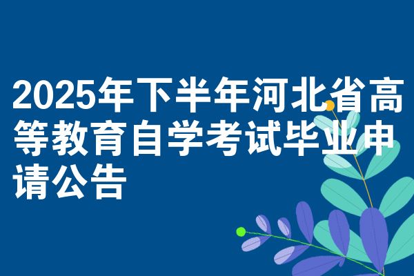 2025年下半年河北省高等教育自学考试毕业申请公告