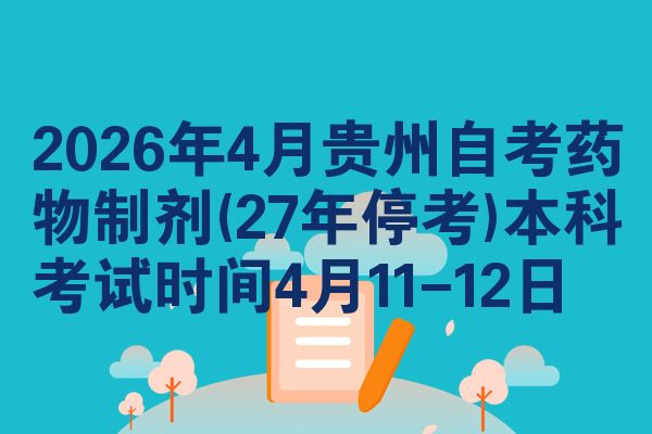 2026年4月贵州自考药物制剂(27年停考)本科考试时间4月11-12日