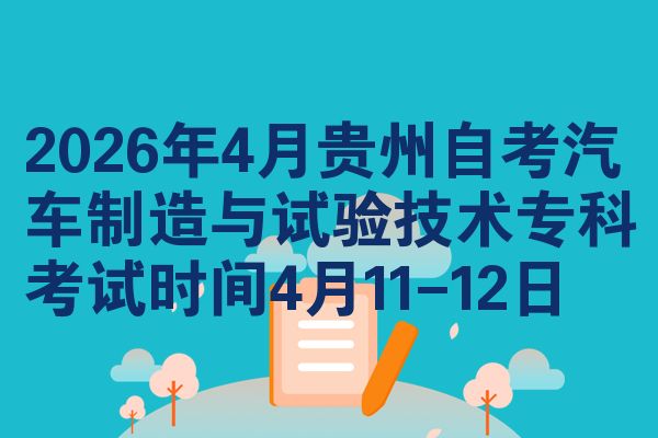2026年4月贵州自考汽车制造与试验技术专科考试时间4月11-12日