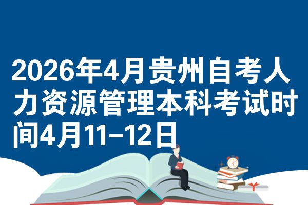 2026年4月贵州自考人力资源管理本科考试时间4月11-12日