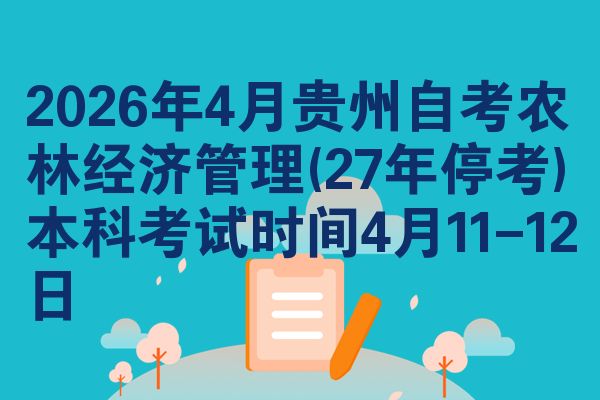 2026年4月贵州自考农林经济管理(27年停考)本科考试时间4月11-12日