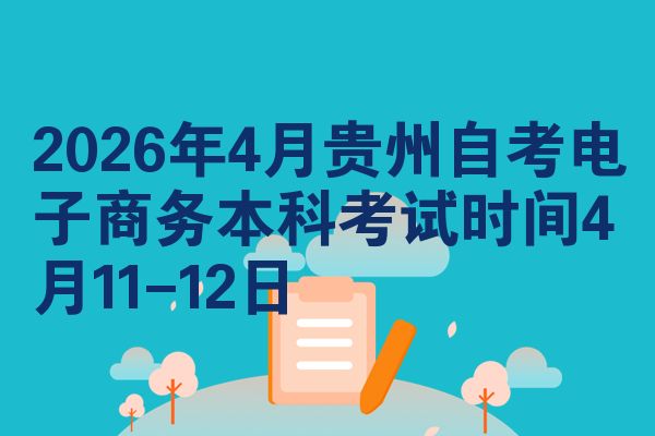 2026年4月贵州自考电子商务本科考试时间4月11-12日