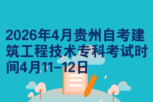 2026年4月贵州自考建筑工程技术专科考试时间4月11-12日