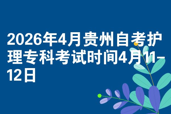 2026年4月贵州自考护理专科考试时间4月11-12日