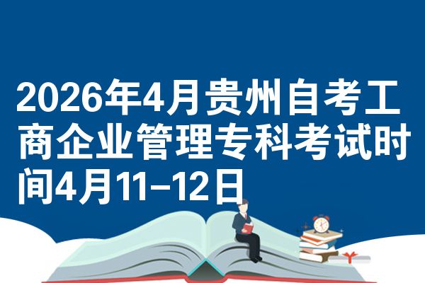 2026年4月贵州自考工商企业管理专科考试时间4月11-12日