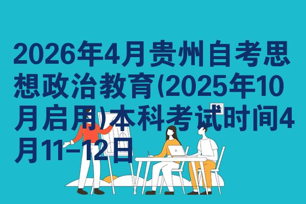 2026年4月贵州自考思想政治教育(2025年10月启用)本科考试时间4月11-12日