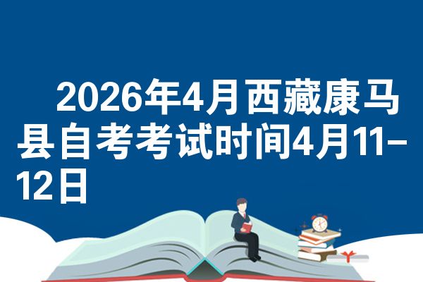 ​2026年4月西藏康马县自考考试时间4月11-12日