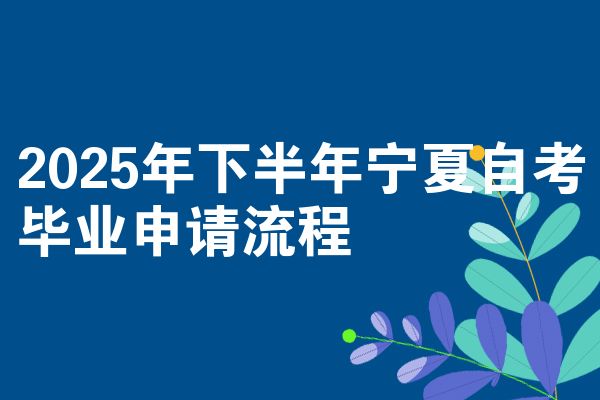 2025年下半年宁夏自考毕业申请流程