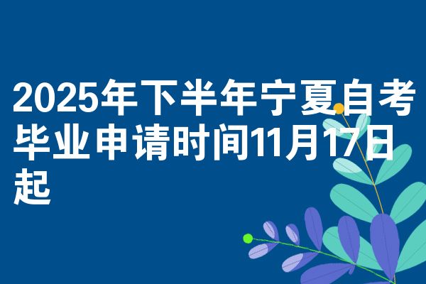 2025年下半年宁夏自考毕业申请时间11月17日起