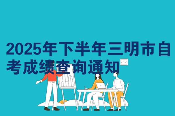 2025年下半年三明市自考成绩查询通知